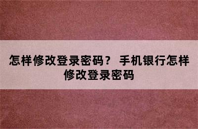 怎样修改登录密码？ 手机银行怎样修改登录密码